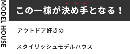 この一棟が決め手となる！アウトドア好きのスタイリッシュモデルハウス